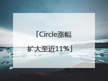 Circle涨幅扩大至近11%