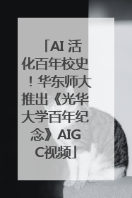 AI 活化百年校史！华东师大推出《光华大学百年纪念》AIGC视频