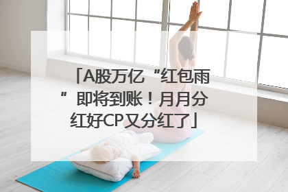 A股万亿“红包雨”即将到账！月月分红好CP又分红了