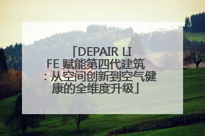 DEPAIR LIFE 赋能第四代建筑：从空间创新到空气健康的全维度升级