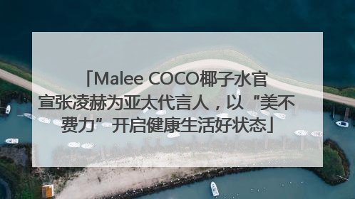 Malee COCO椰子水官宣张凌赫为亚太代言人，以“美不费力”开启健康生活好状态