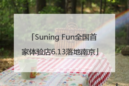 Suning Fun全国首家体验店6.13落地南京