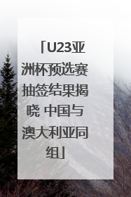 U23亚洲杯预选赛抽签结果揭晓 中国与澳大利亚同组